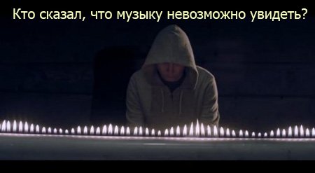 Кто сказал, что музыку невозможно увидеть? Кто сказал, что музыку невозможно увидеть?