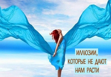 ИЛЛЮЗИИ, КОТОРЫЕ НЕ ДАЮТ НАМ РАСТИ ИЛЛЮЗИИ, КОТОРЫЕ НЕ ДАЮТ НАМ РАСТИ