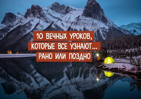 10 ВЕЧНЫХ УРОКОВ, КОТОРЫЕ ВСЕ УЗНАЮТ… РАНО ИЛИ ПОЗДНО