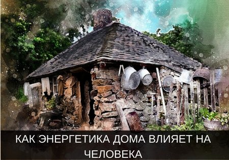 КАК ЭНЕРГЕТИКА ДОМА ВЛИЯЕТ НА ЧЕЛОВЕКА