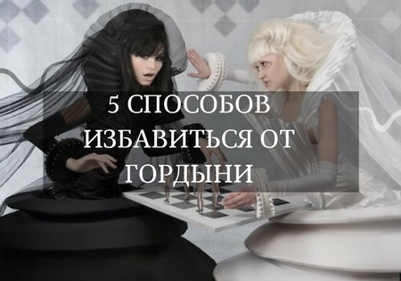 5 СПОСОБОВ ИЗБАВИТЬСЯ ОТ ГОРДЫНИ 5 СПОСОБОВ ИЗБАВИТЬСЯ ОТ ГОРДЫНИ