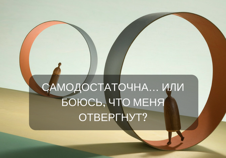 САМОДОСТАТОЧНА… ИЛИ БОЮСЬ, ЧТО МЕНЯ ОТВЕРГНУТ? САМОДОСТАТОЧНА… ИЛИ БОЮСЬ, ЧТО МЕНЯ ОТВЕРГНУТ?