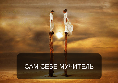 САМ СЕБЕ МУЧИТЕЛЬ