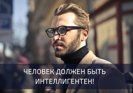 Человек должен быть интеллигентен! Человек должен быть интеллигентен!