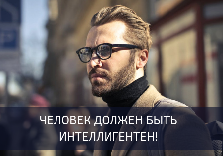 Человек должен быть интеллигентен!